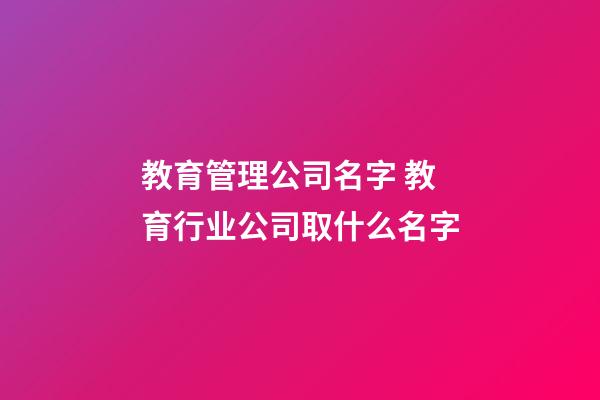 教育管理公司名字 教育行业公司取什么名字-第1张-公司起名-玄机派